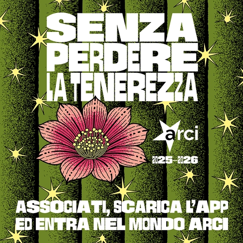 Tesseramento Arci 2025-2026: Senza perdere la tenerezza
